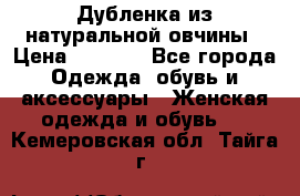 Дубленка из натуральной овчины › Цена ­ 8 000 - Все города Одежда, обувь и аксессуары » Женская одежда и обувь   . Кемеровская обл.,Тайга г.